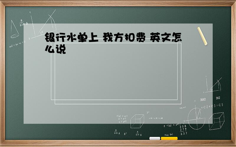 银行水单上 我方扣费 英文怎么说