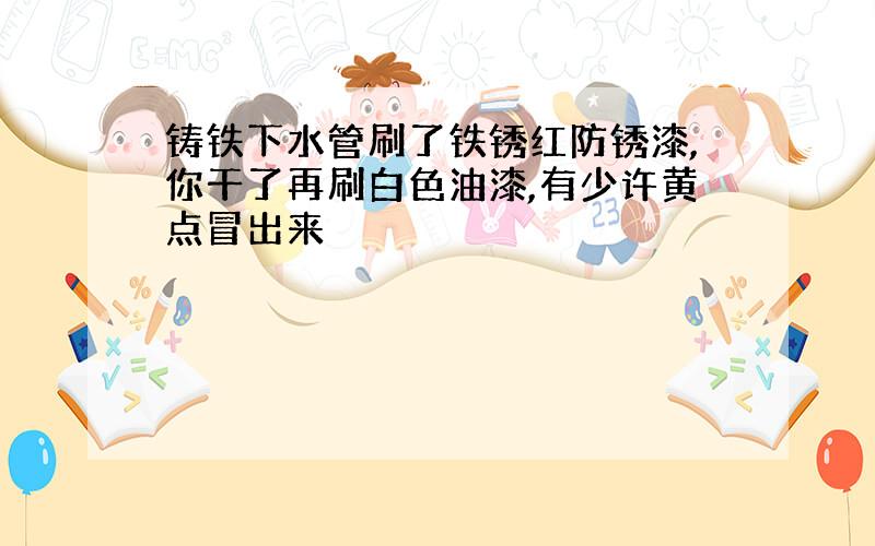 铸铁下水管刷了铁锈红防锈漆,你干了再刷白色油漆,有少许黄点冒出来