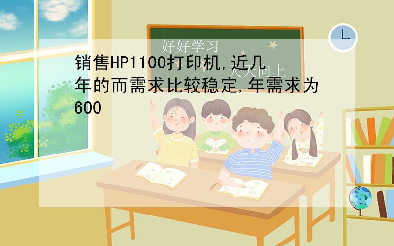 销售HP1100打印机,近几年的而需求比较稳定,年需求为600