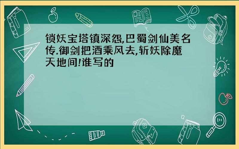 锁妖宝塔镇深怨,巴蜀剑仙美名传.御剑把酒乘风去,斩妖除魔天地间!谁写的