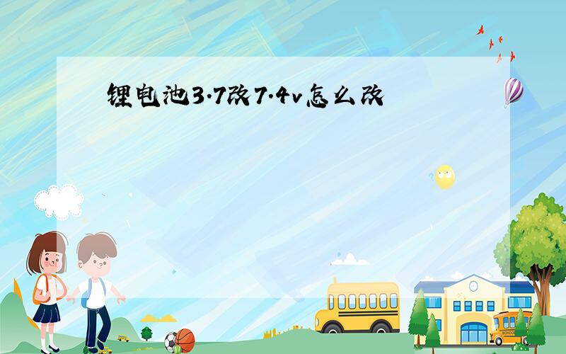 锂电池3.7改7.4v怎么改