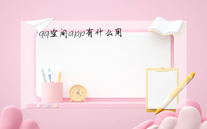 qq空间app有什么用