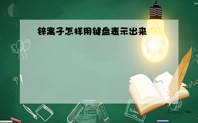 锌离子怎样用键盘表示出来