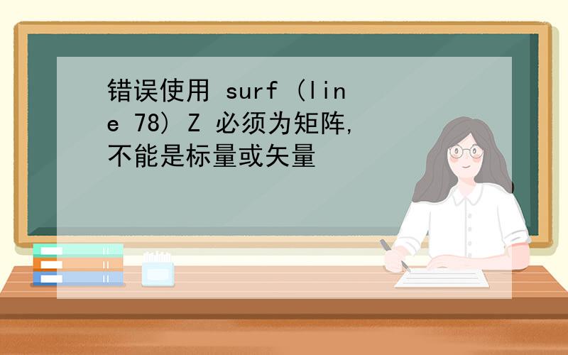 错误使用 surf (line 78) Z 必须为矩阵,不能是标量或矢量