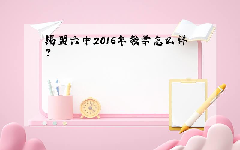 锡盟六中2016年教学怎么样?