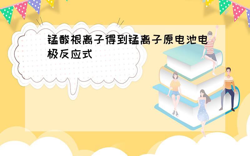 锰酸根离子得到锰离子原电池电极反应式