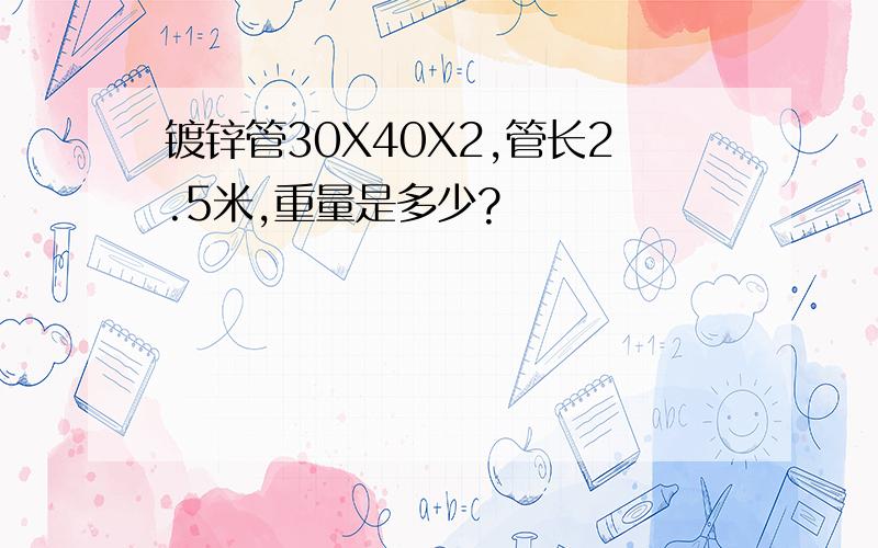 镀锌管30X40X2,管长2.5米,重量是多少?