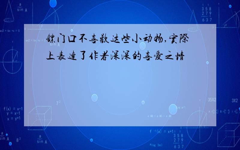 镖门口不喜欢这些小动物,实际上表达了作者深深的喜爱之情