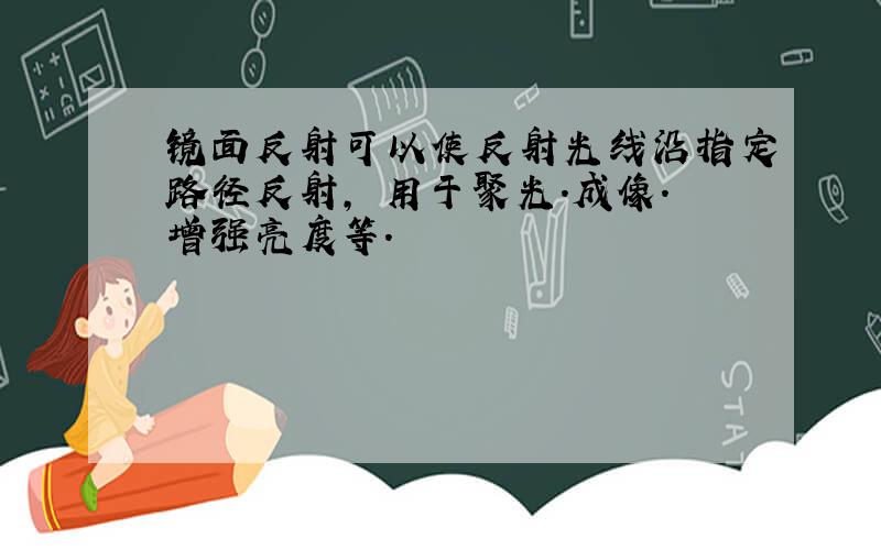 镜面反射可以使反射光线沿指定路径反射, 用于聚光.成像.增强亮度等.