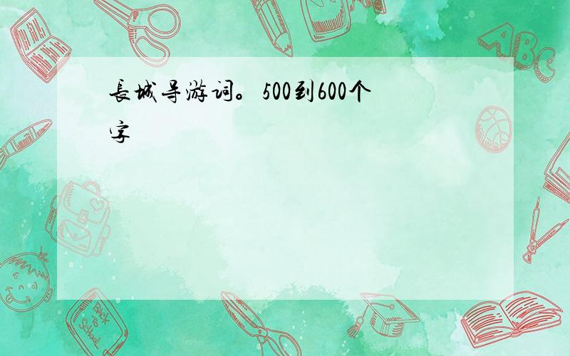 长城导游词。500到600个字