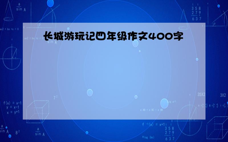 长城游玩记四年级作文400字