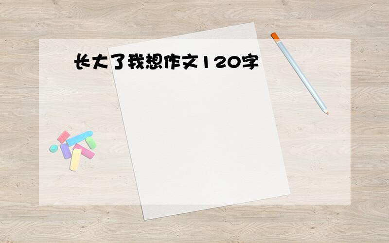 长大了我想作文120字