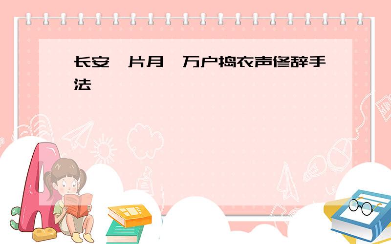 长安一片月,万户捣衣声修辞手法