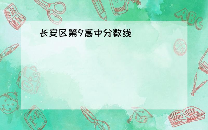 长安区第9高中分数线