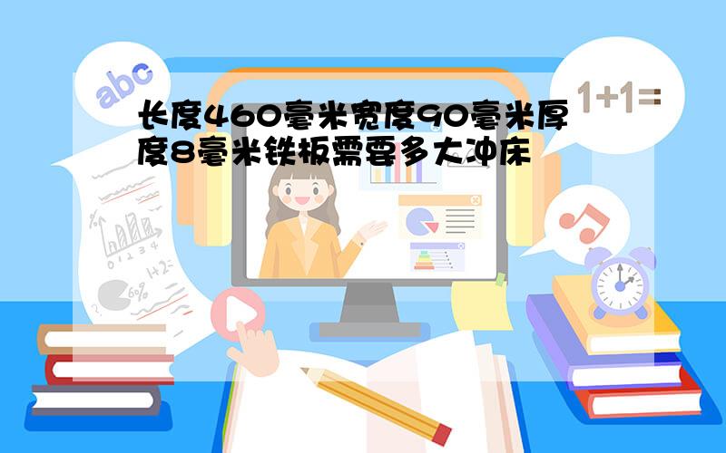 长度460毫米宽度90毫米厚度8毫米铁板需要多大冲床