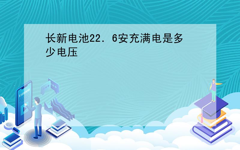 长新电池22．6安充满电是多少电压