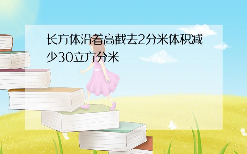 长方体沿着高截去2分米体积减少30立方分米