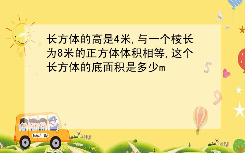 长方体的高是4米,与一个棱长为8米的正方体体积相等,这个长方体的底面积是多少m³