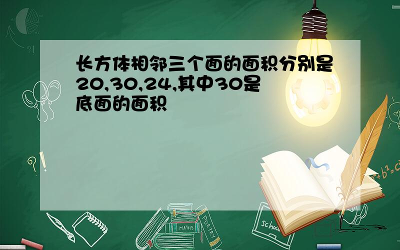 长方体相邻三个面的面积分别是20,30,24,其中30是底面的面积