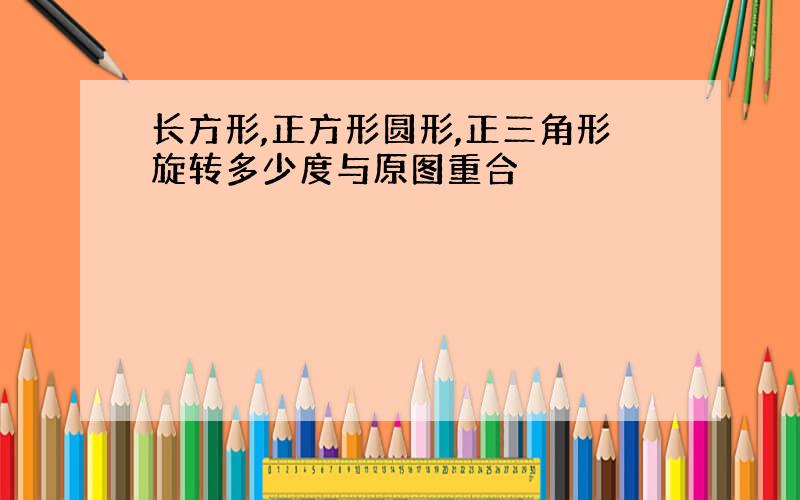 长方形,正方形圆形,正三角形旋转多少度与原图重合