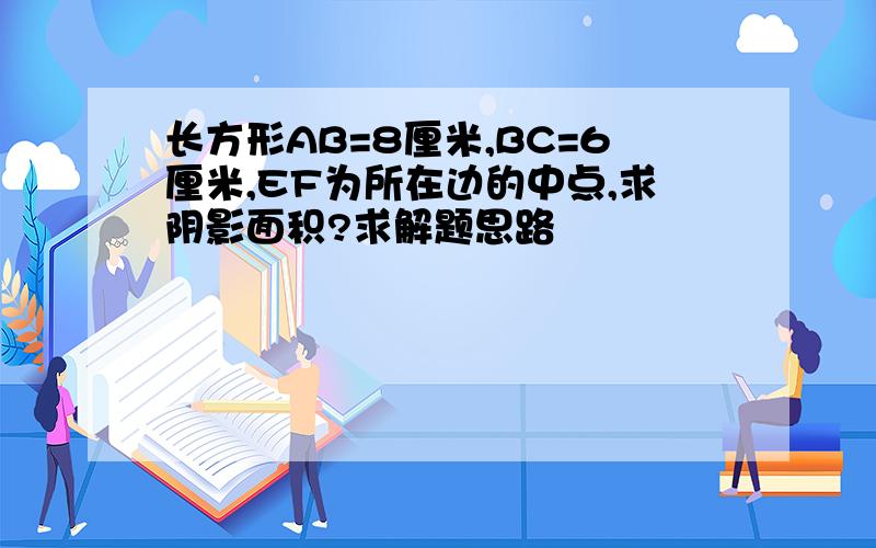 长方形AB=8厘米,BC=6厘米,EF为所在边的中点,求阴影面积?求解题思路