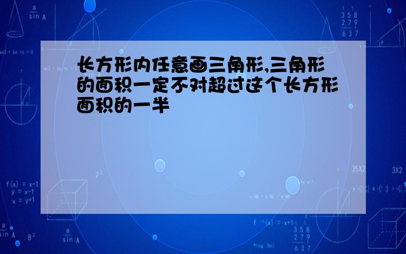 长方形内任意画三角形,三角形的面积一定不对超过这个长方形面积的一半