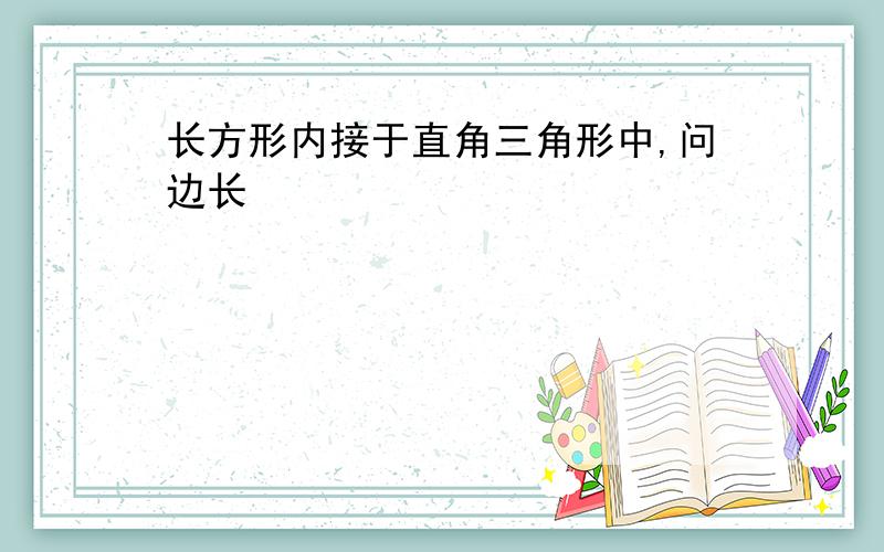 长方形内接于直角三角形中,问边长