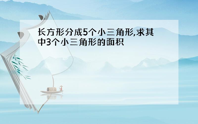 长方形分成5个小三角形,求其中3个小三角形的面积