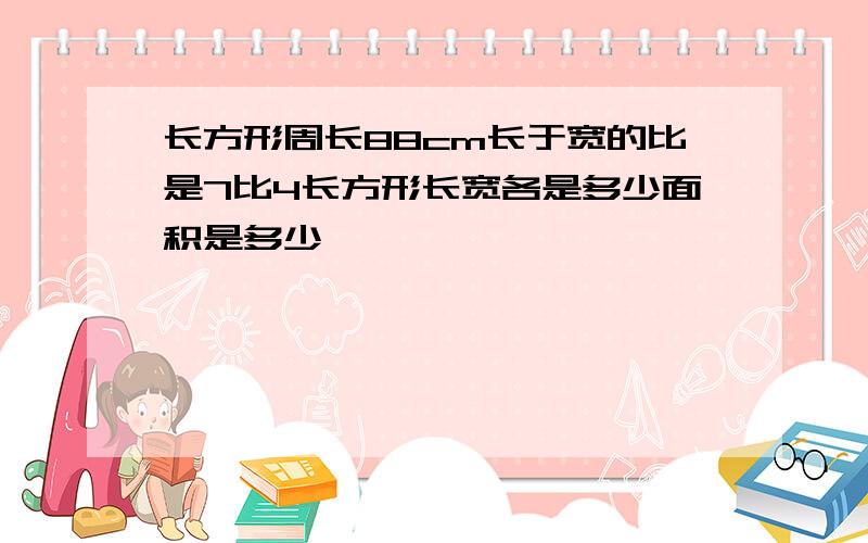 长方形周长88cm长于宽的比是7比4长方形长宽各是多少面积是多少