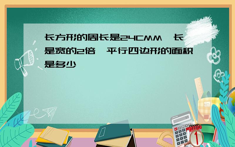 长方形的周长是24CMM,长是宽的2倍,平行四边形的面积是多少