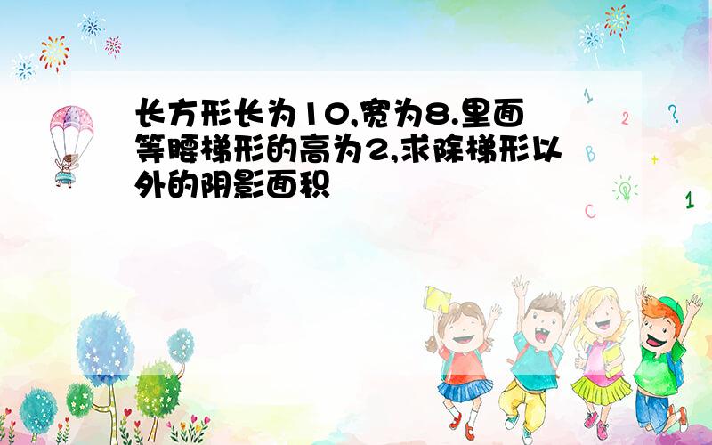 长方形长为10,宽为8.里面等腰梯形的高为2,求除梯形以外的阴影面积