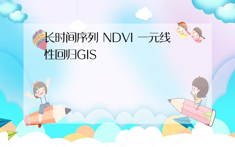 长时间序列 NDVI 一元线性回归GIS