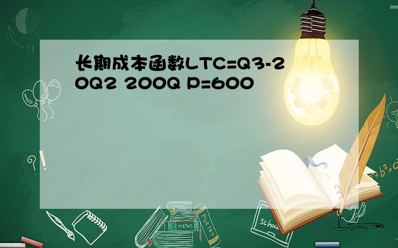 长期成本函数LTC=Q3-20Q2 200Q P=600