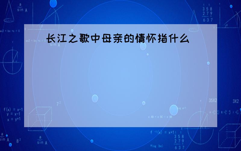 长江之歌中母亲的情怀指什么