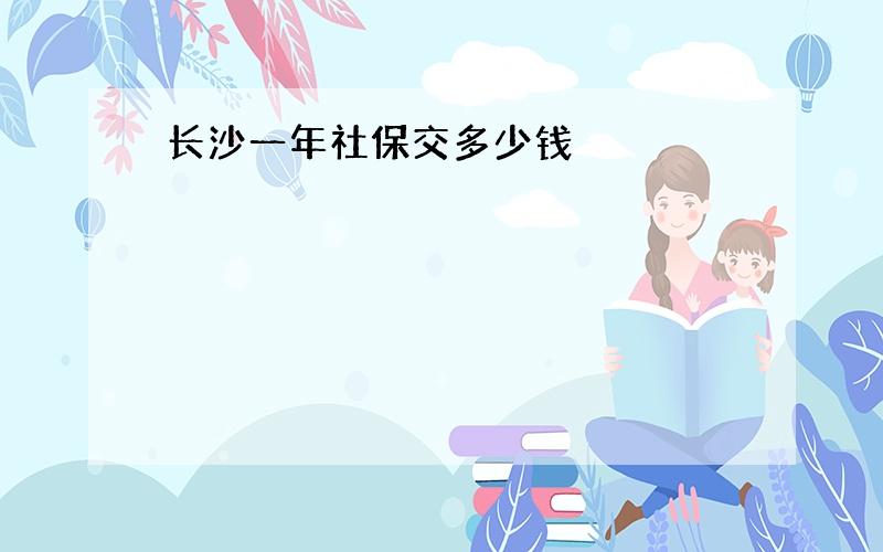 长沙一年社保交多少钱