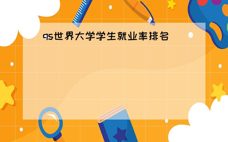 qs世界大学学生就业率排名