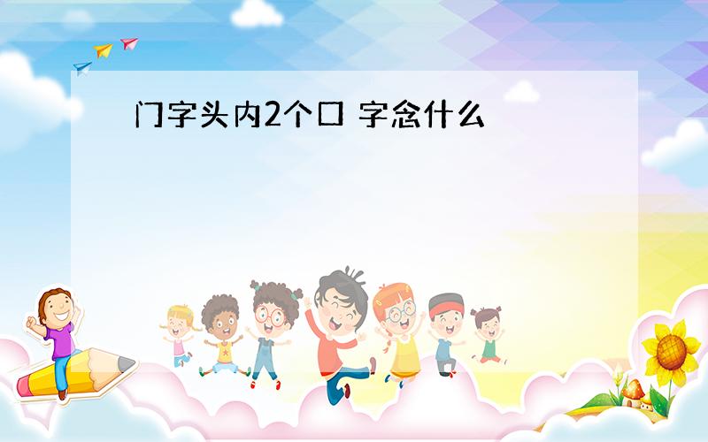 门字头内2个口 字念什么