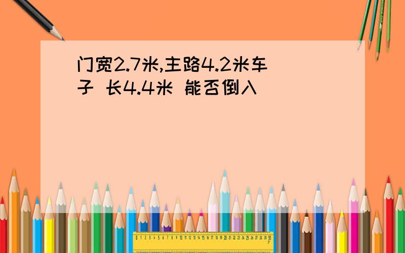 门宽2.7米,主路4.2米车子 长4.4米 能否倒入