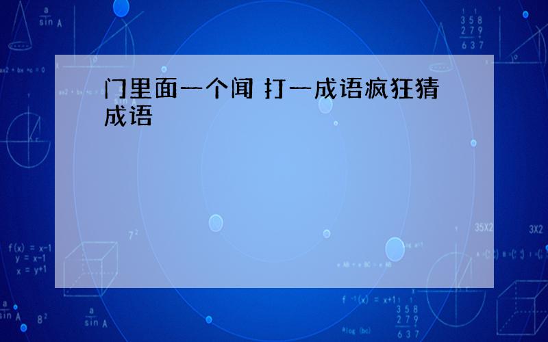 门里面一个闻 打一成语疯狂猜成语