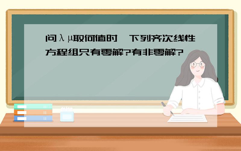 问λµ取何值时,下列齐次线性方程组只有零解?有非零解?