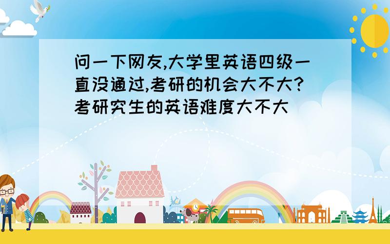 问一下网友,大学里英语四级一直没通过,考研的机会大不大?考研究生的英语难度大不大