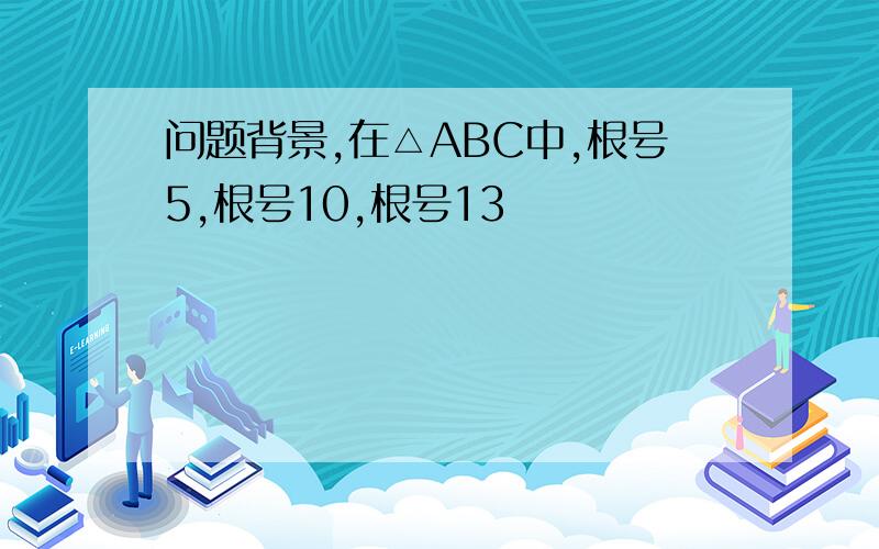 问题背景,在△ABC中,根号5,根号10,根号13