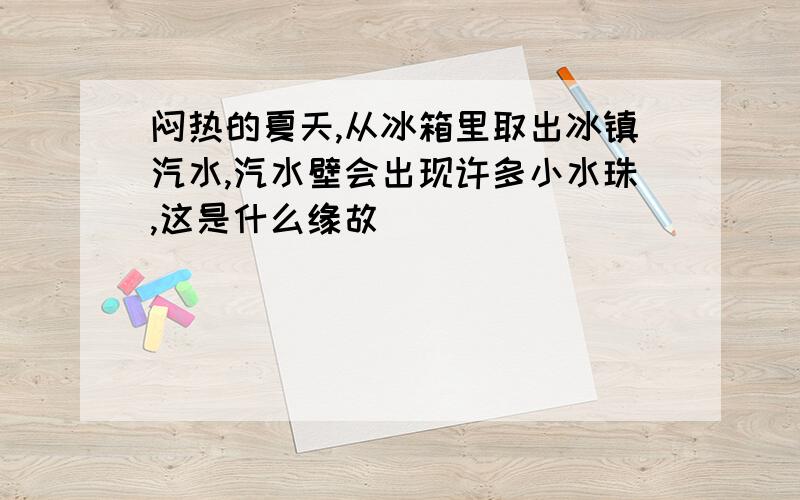 闷热的夏天,从冰箱里取出冰镇汽水,汽水壁会出现许多小水珠,这是什么缘故