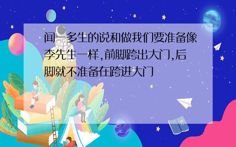 闻一多生的说和做我们要准备像李先生一样,前脚跨出大门,后脚就不准备在跨进大门