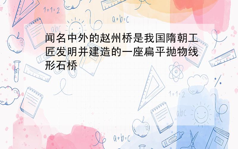 闻名中外的赵州桥是我国隋朝工匠发明并建造的一座扁平抛物线形石桥