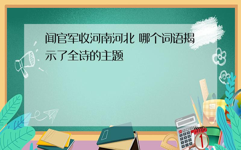 闻官军收河南河北 哪个词语揭示了全诗的主题