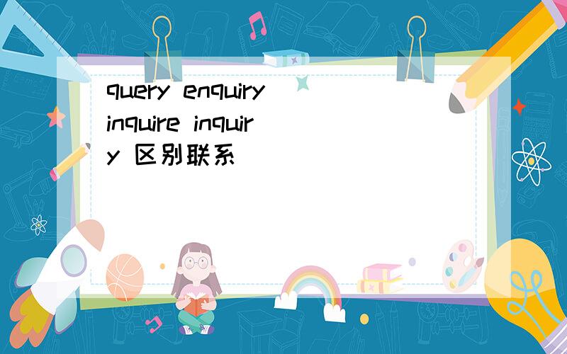 query enquiry inquire inquiry 区别联系