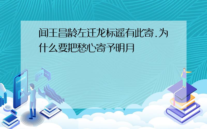 闻王昌龄左迁龙标遥有此寄.为什么要把愁心寄予明月