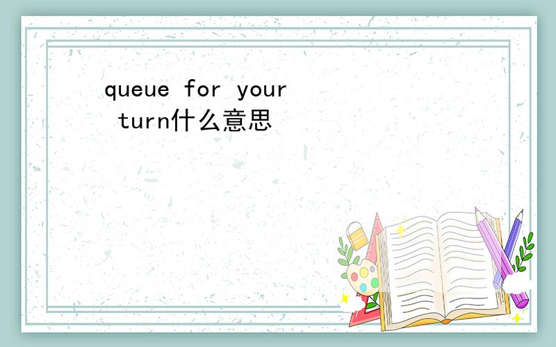 queue for your turn什么意思