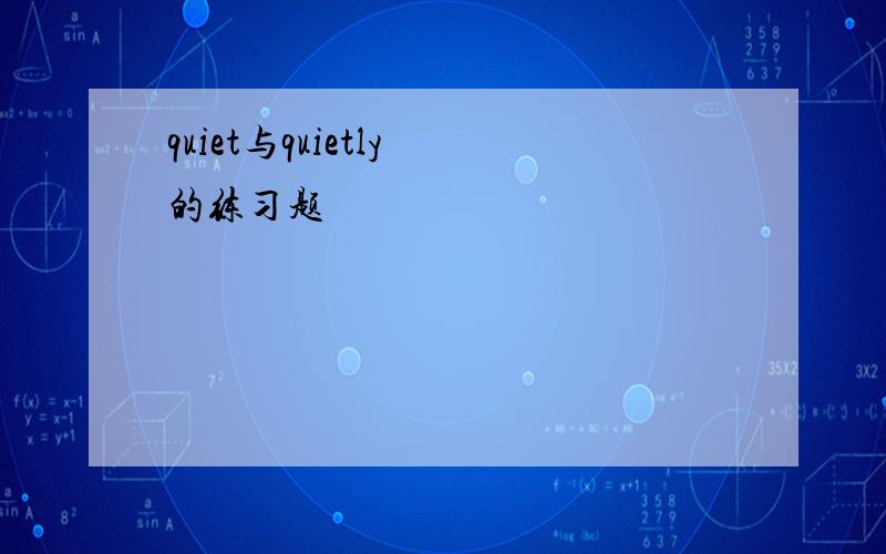 quiet与quietly 的练习题